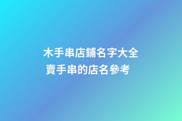 木手串店鋪名字大全 賣手串的店名參考-第1張-店鋪起名-玄機派
